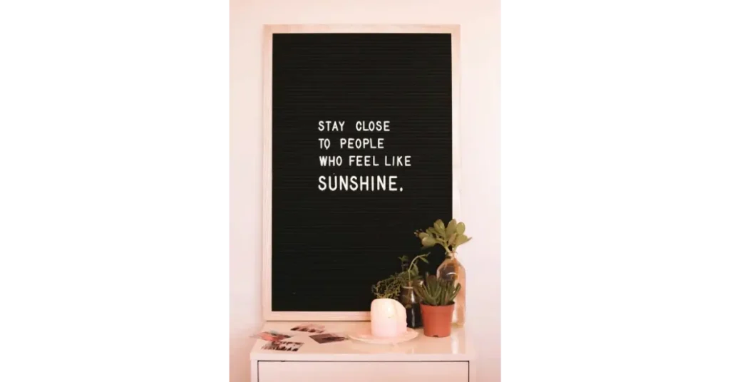 Stay close to people who feel like sunshine